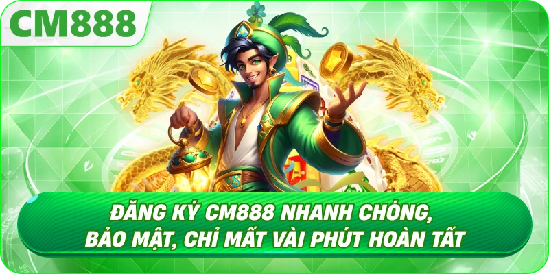 Đăng Ký CM888 - Lý do nên Đăng Ký CM888 ngay hôm nay